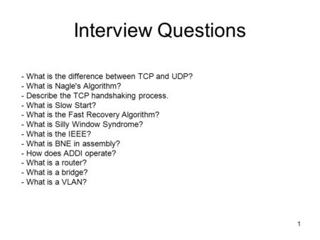 1 Interview Questions - What is the difference between TCP and UDP? - What is Nagle's Algorithm? - Describe the TCP handshaking process. - What is Slow.
