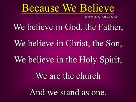 Because We Believe We believe in God, the Father, We believe in Christ, the Son, We believe in the Holy Spirit, We are the church And we stand as one.