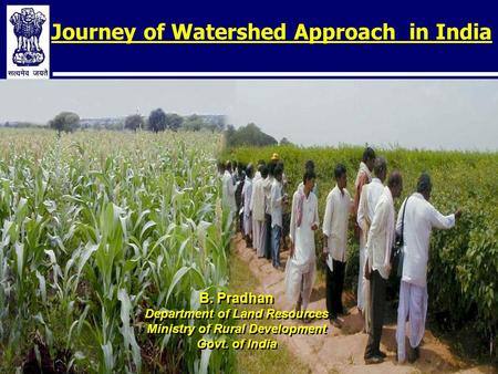 Journey of Watershed Approach in India B. Pradhan Department of Land Resources Ministry of Rural Development Govt. of India B. Pradhan Department of Land.