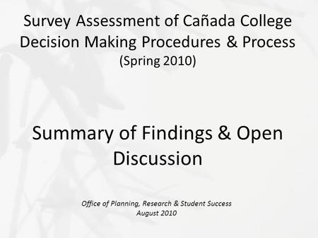 Survey Assessment of Cañada College Decision Making Procedures & Process (Spring 2010) Summary of Findings & Open Discussion Office of Planning, Research.