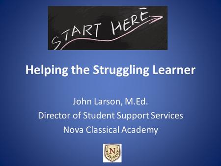 Helping the Struggling Learner John Larson, M.Ed. Director of Student Support Services Nova Classical Academy.