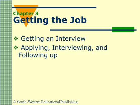 © South-Western Educational Publishing Chapter 3 Getting the Job  Getting an Interview  Applying, Interviewing, and Following up.