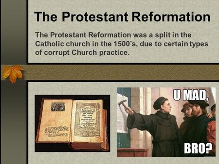 The Protestant Reformation The Protestant Reformation was a split in the Catholic church in the 1500’s, due to certain types of corrupt Church practice.