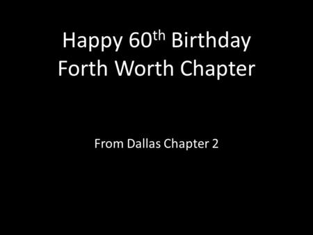 Happy 60 th Birthday Forth Worth Chapter From Dallas Chapter 2.
