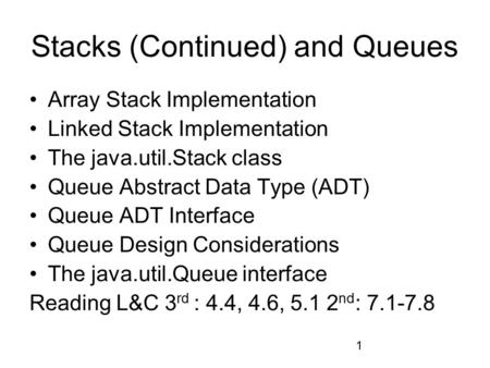 1 Stacks (Continued) and Queues Array Stack Implementation Linked Stack Implementation The java.util.Stack class Queue Abstract Data Type (ADT) Queue ADT.