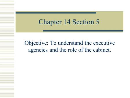 Chapter 14 Section 5 Objective: To understand the executive agencies and the role of the cabinet.