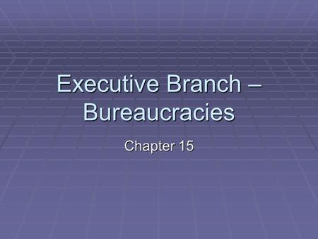 Executive Branch – Bureaucracies Chapter 15. What is a Bureaucracy?  Contains 3 features:  Hierarchical Authority  Pyramid structure  Chain of command.
