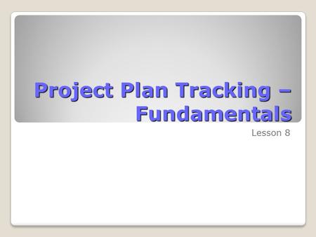 Project Plan Tracking – Fundamentals Lesson 8. Skills Matrix SkillsMatrix Skill Establish a project baseline Track a project as scheduled.