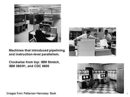 1 Images from Patterson-Hennessy Book Machines that introduced pipelining and instruction-level parallelism. Clockwise from top: IBM Stretch, IBM 360/91,