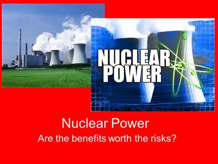 Nuclear Power Are the benefits worth the risks?. Nuclear Energy: Benefits vs. Risks Is it worth it? Positives NegativesYour Opinions.