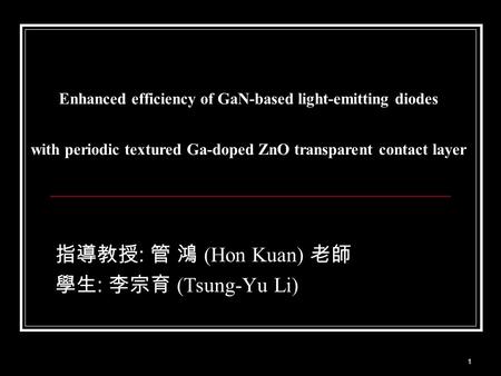1 Enhanced efficiency of GaN-based light-emitting diodes with periodic textured Ga-doped ZnO transparent contact layer 指導教授 : 管 鴻 (Hon Kuan) 老師 學生 : 李宗育.