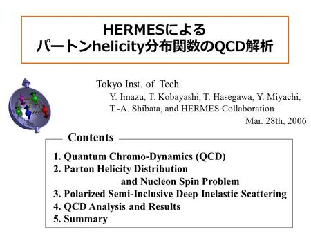 HERMES による パートン helicity 分布関数の QCD 解析 Tokyo Inst. of Tech. 1. Quantum Chromo-Dynamics (QCD) 2. Parton Helicity Distribution and Nucleon Spin Problem 3.