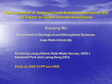 Representation of Subgrid Cloud-Radiation Interaction and its Impact on Global Climate Simulations Xinzhong Liang (Illinois State Water Survey, UIUC )