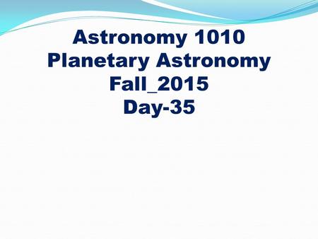 Astronomy 1010 Planetary Astronomy Fall_2015 Day-35.