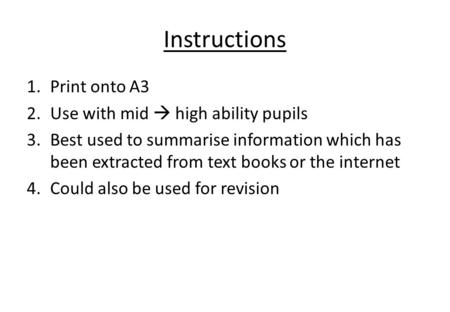 Instructions 1.Print onto A3 2.Use with mid  high ability pupils 3.Best used to summarise information which has been extracted from text books or the.