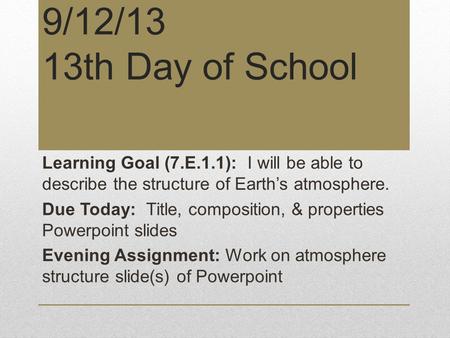 9/12/13 13th Day of School Learning Goal (7.E.1.1): I will be able to describe the structure of Earth’s atmosphere. Due Today: Title, composition, & properties.