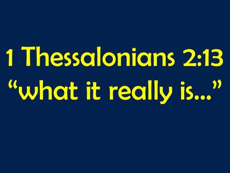 1 Thessalonians 2:13 “what it really is…”. 1 Thessalonians 2v1-13: 1 For you yourselves know, brothers and sisters, that our coming to you was not empty.