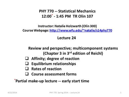 4/22/2014PHY 770 Spring 2014 -- Lecture 241 PHY 770 -- Statistical Mechanics 12:00 * - 1:45 PM TR Olin 107 Instructor: Natalie Holzwarth (Olin 300) Course.
