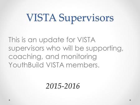 VISTA Supervisors This is an update for VISTA supervisors who will be supporting, coaching, and monitoring YouthBuild VISTA members. 2015-2016.