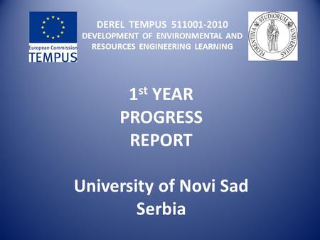 DEREL TEMPUS 511001-2010 DEVELOPMENT OF ENVIRONMENTAL AND RESOURCES ENGINEERING LEARNING 1 st YEAR PROGRESS REPORT University of Novi Sad Serbia.