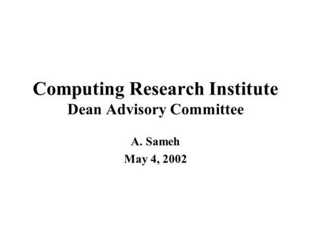 Computing Research Institute Dean Advisory Committee A. Sameh May 4, 2002.