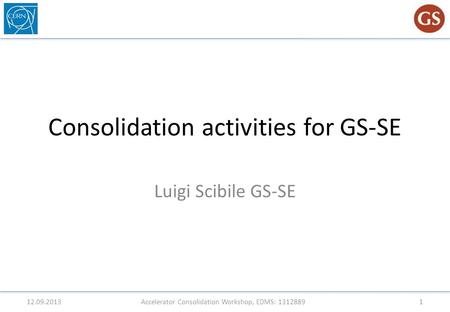 Consolidation activities for GS-SE Luigi Scibile GS-SE 12.09.2013Accelerator Consolidation Workshop, EDMS: 13128891.