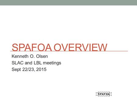 SPAFOA OVERVIEW Kenneth O. Olsen SLAC and LBL meetings Sept 22/23, 2015.