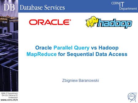 CERN IT Department CH-1211 Geneva 23 Switzerland www.cern.ch/i t Oracle Parallel Query vs Hadoop MapReduce for Sequential Data Access Zbigniew Baranowski.