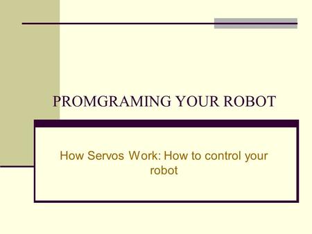 PROMGRAMING YOUR ROBOT How Servos Work: How to control your robot.