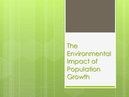 The Environmental Impact of Population Growth.  A larger population makes more demands on the Earth’s resources and leads to environmental problems including: