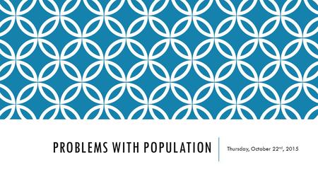 PROBLEMS WITH POPULATION Thursday, October 22 nd, 2015.