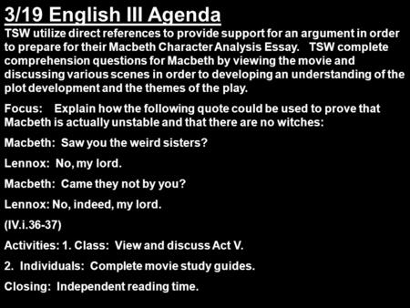 3/19 English III Agenda TSW utilize direct references to provide support for an argument in order to prepare for their Macbeth Character Analysis Essay.