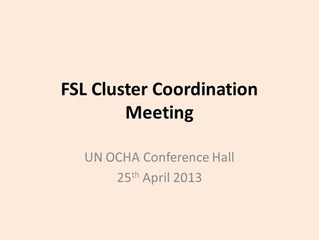 FSL Cluster Coordination Meeting UN OCHA Conference Hall 25 th April 2013.
