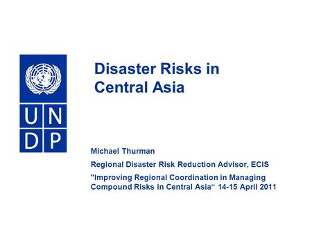Disaster Risks in Central Asia Michael Thurman Regional Disaster Risk Reduction Advisor, ECIS Improving Regional Coordination in Managing Compound Risks.
