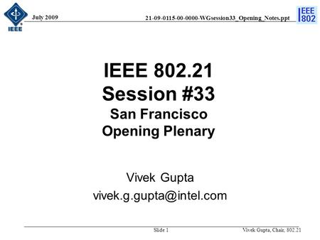 21-09-0115-00-0000-WGsession33_Opening_Notes.ppt July 2009 Vivek Gupta, Chair, 802.21Slide 1 IEEE 802.21 Session #33 San Francisco Opening Plenary Vivek.