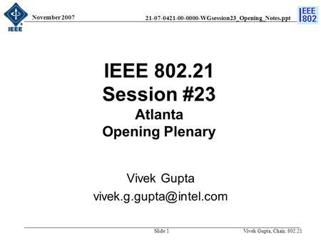 21-07-0421-00-0000-WGsession23_Opening_Notes.ppt November 2007 Vivek Gupta, Chair, 802.21Slide 1 IEEE 802.21 Session #23 Atlanta Opening Plenary Vivek.