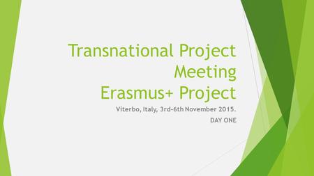 Transnational Project Meeting Erasmus+ Project Viterbo, Italy, 3rd-6th November 2015. DAY ONE.