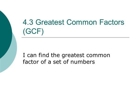 4.3 Greatest Common Factors (GCF) I can find the greatest common factor of a set of numbers.