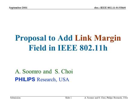 Doc.: IEEE 802.11-01/536r0 Submission September 2001 A. Soomro and S. Choi, Philips Research, USASlide 1 Proposal to Add Link Margin Field in IEEE 802.11h.