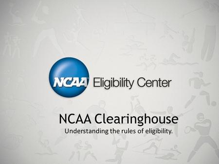 NCAA Clearinghouse Understanding the rules of eligibility.