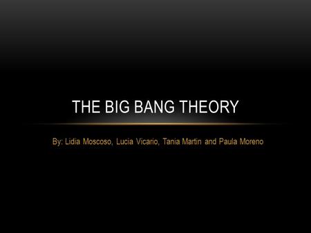 By: Lidia Moscoso, Lucia Vicario, Tania Martin and Paula Moreno THE BIG BANG THEORY.