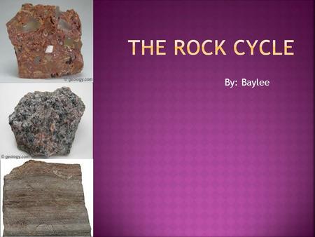 By: Baylee.  We have been studying the Earth and rock cycle in class. Most of what we have learned has come from our readings and class discussion, as.