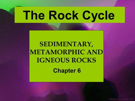 SEDIMENTARY, METAMORPHIC AND IGNEOUS ROCKS Chapter 6 The Rock Cycle.