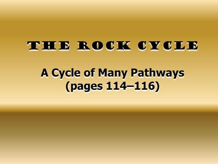 The Rock Cycle A Cycle of Many Pathways (pages 114–116)