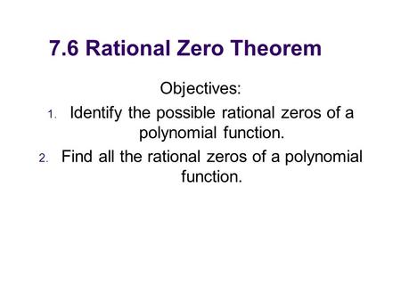 7.6 Rational Zero Theorem Objectives: 1. Identify the possible rational zeros of a polynomial function. 2. Find all the rational zeros of a polynomial.