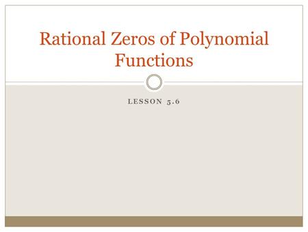 LESSON 5.6 Rational Zeros of Polynomial Functions.
