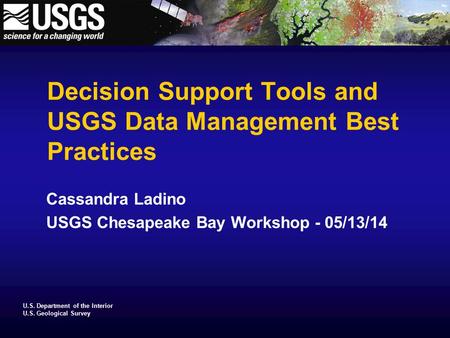 U.S. Department of the Interior U.S. Geological Survey Decision Support Tools and USGS Data Management Best Practices Cassandra Ladino USGS Chesapeake.