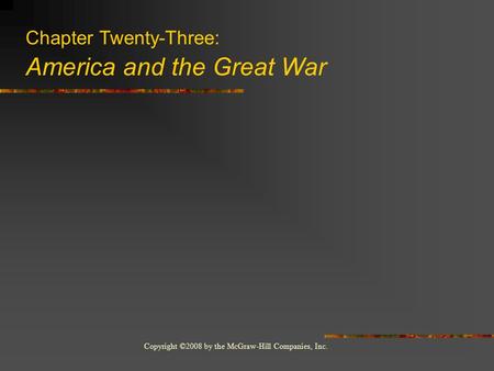 Copyright ©2008 by the McGraw-Hill Companies, Inc. Chapter Twenty-Three: America and the Great War.