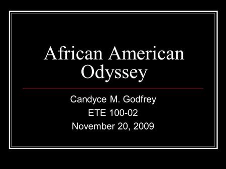 African American Odyssey Candyce M. Godfrey ETE 100-02 November 20, 2009.
