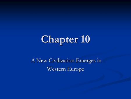 Chapter 10 A New Civilization Emerges in A New Civilization Emerges in Western Europe.